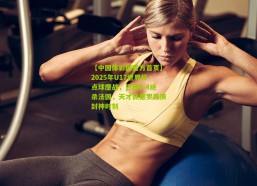 【中国体彩网官方首页】2025年U17世界杯点球鏖战，巴西5-4绝杀法国，天才佩德罗再演封神时刻