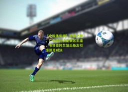 【中国体彩网】南粤之巅，广东德比决定赛区王座，韦世豪阿兰复出悬念引爆深足对决