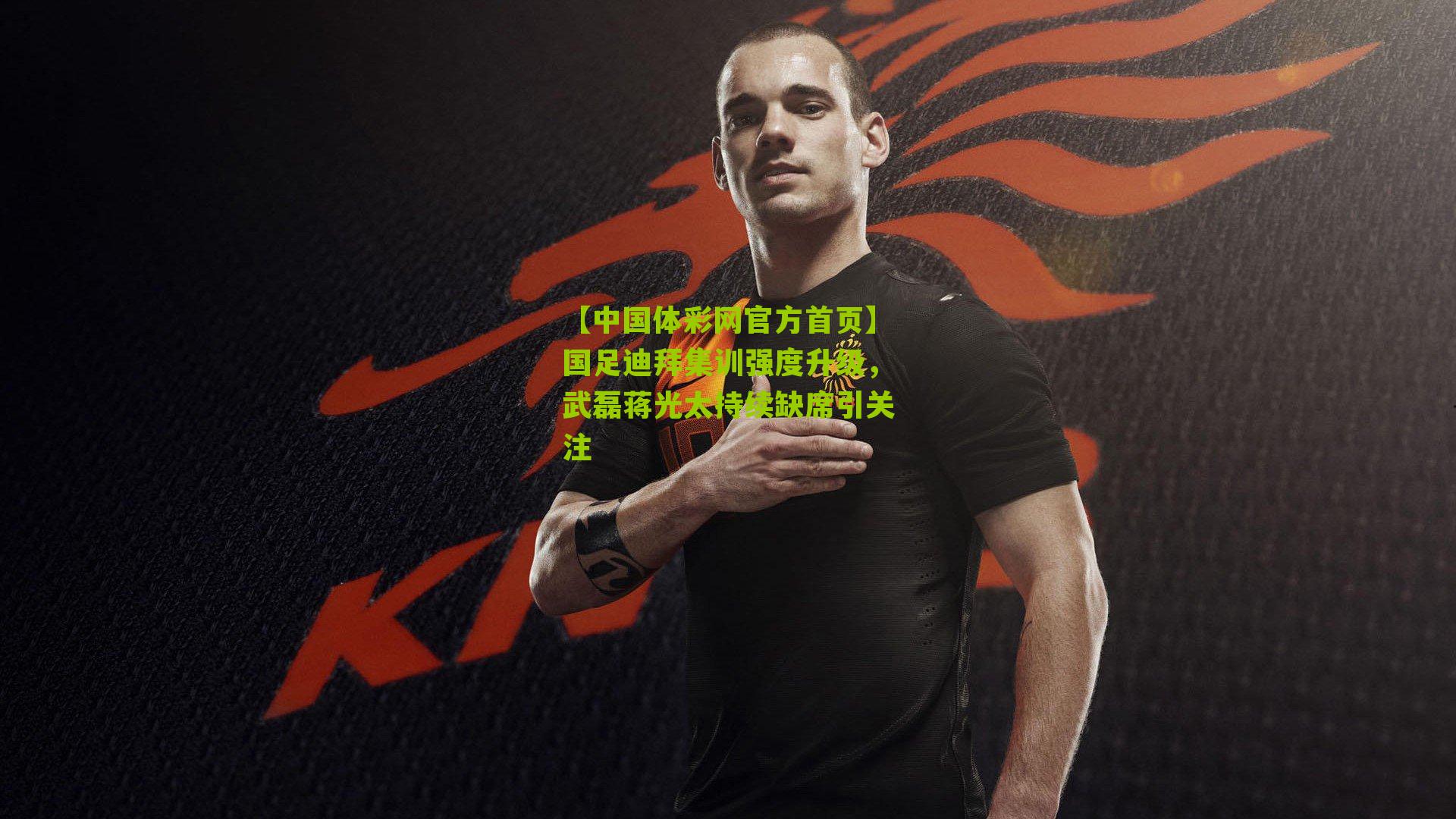 国足迪拜集训强度升级，武磊蒋光太持续缺席引关注