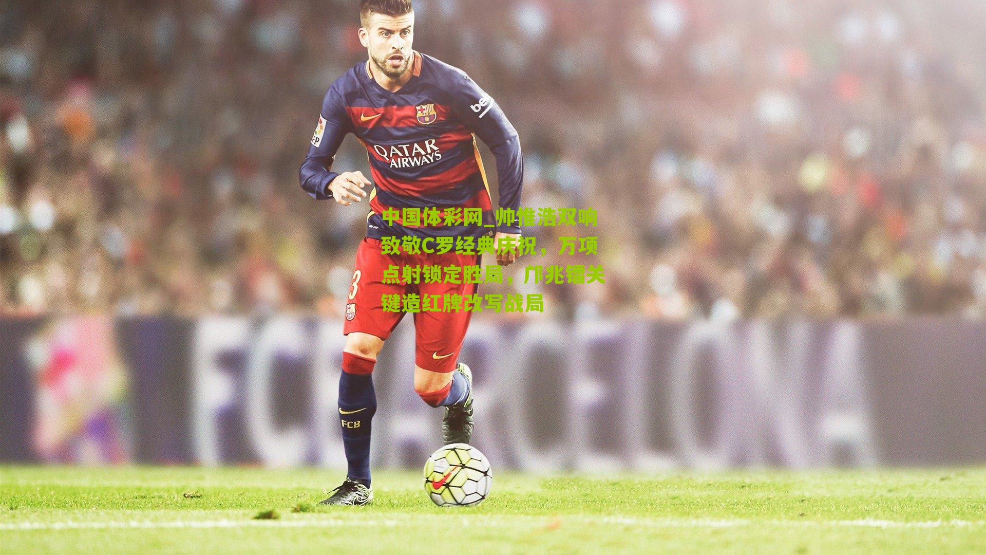 帅惟浩双响致敬C罗经典庆祝,万项点射锁定胜局,邝兆镭关键造红牌改写战局