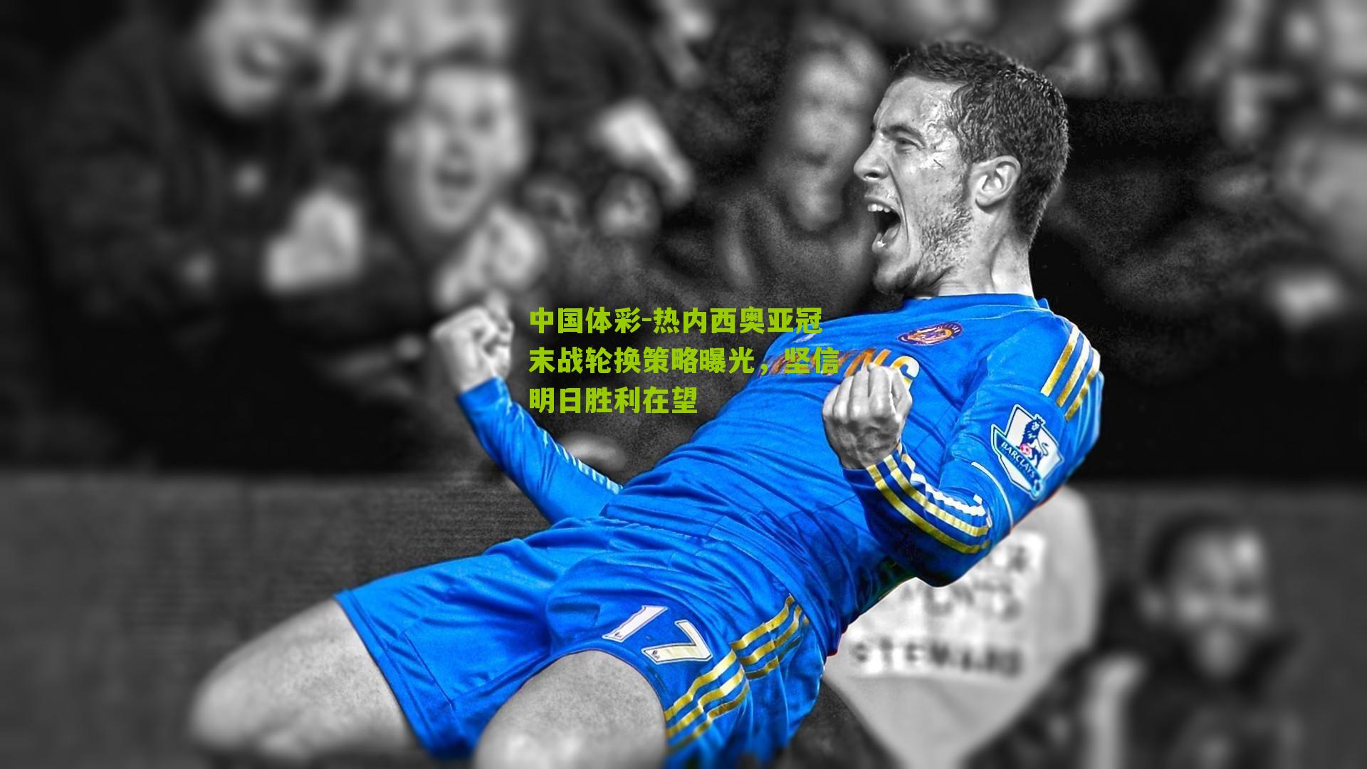 热内西奥亚冠末战轮换策略曝光，坚信明日胜利在望