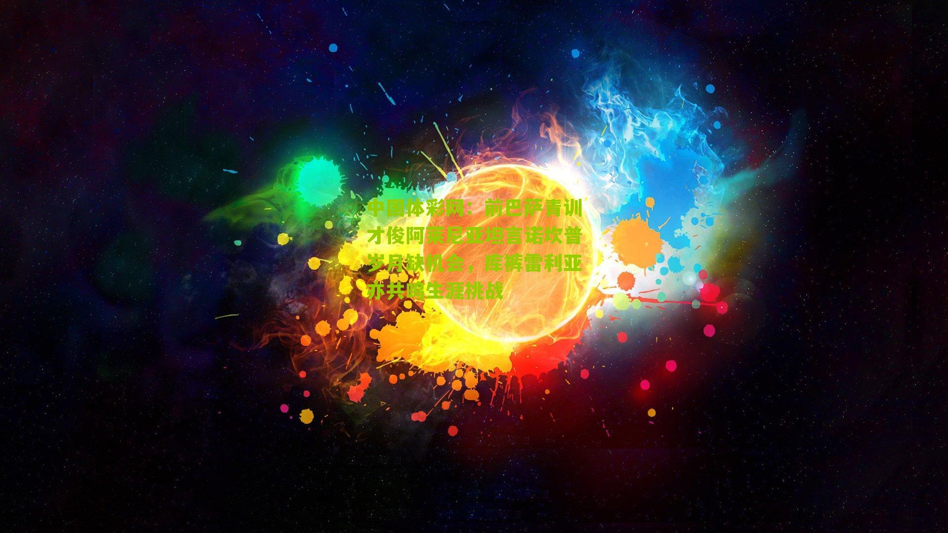 前巴萨青训才俊阿莱尼亚坦言诺坎普岁月缺机会,库裤雷利亚亦共鸣生涯挑战