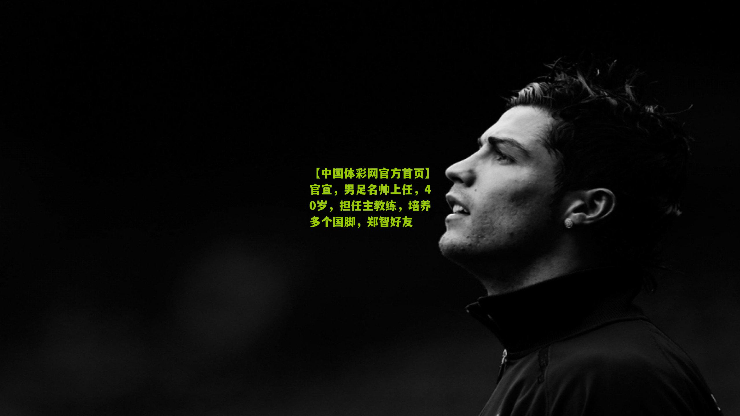官宣，男足名帅上任，40岁，担任主教练，培养多个国脚，郑智好友