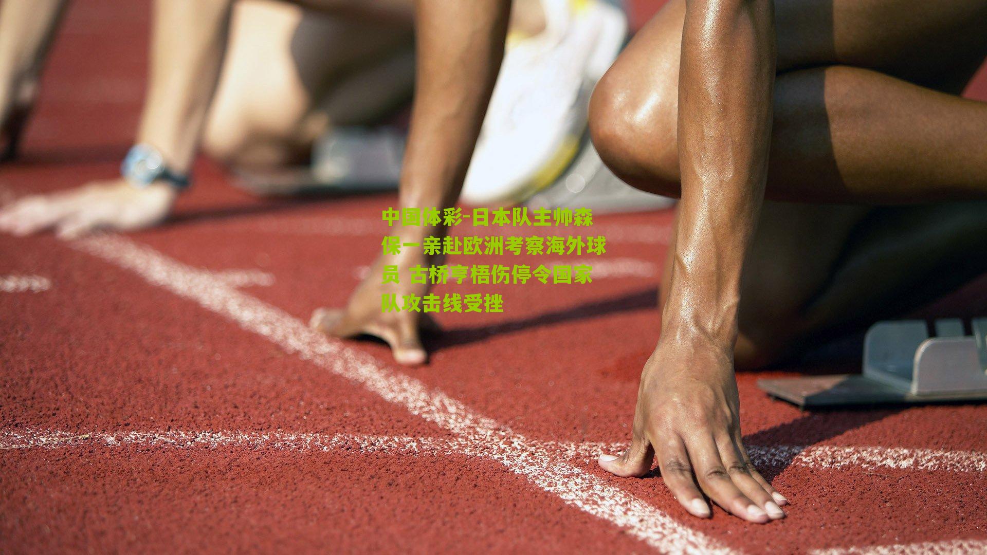 日本队主帅森保一亲赴欧洲考察海外球员 古桥亨梧伤停令国家队攻击线受挫