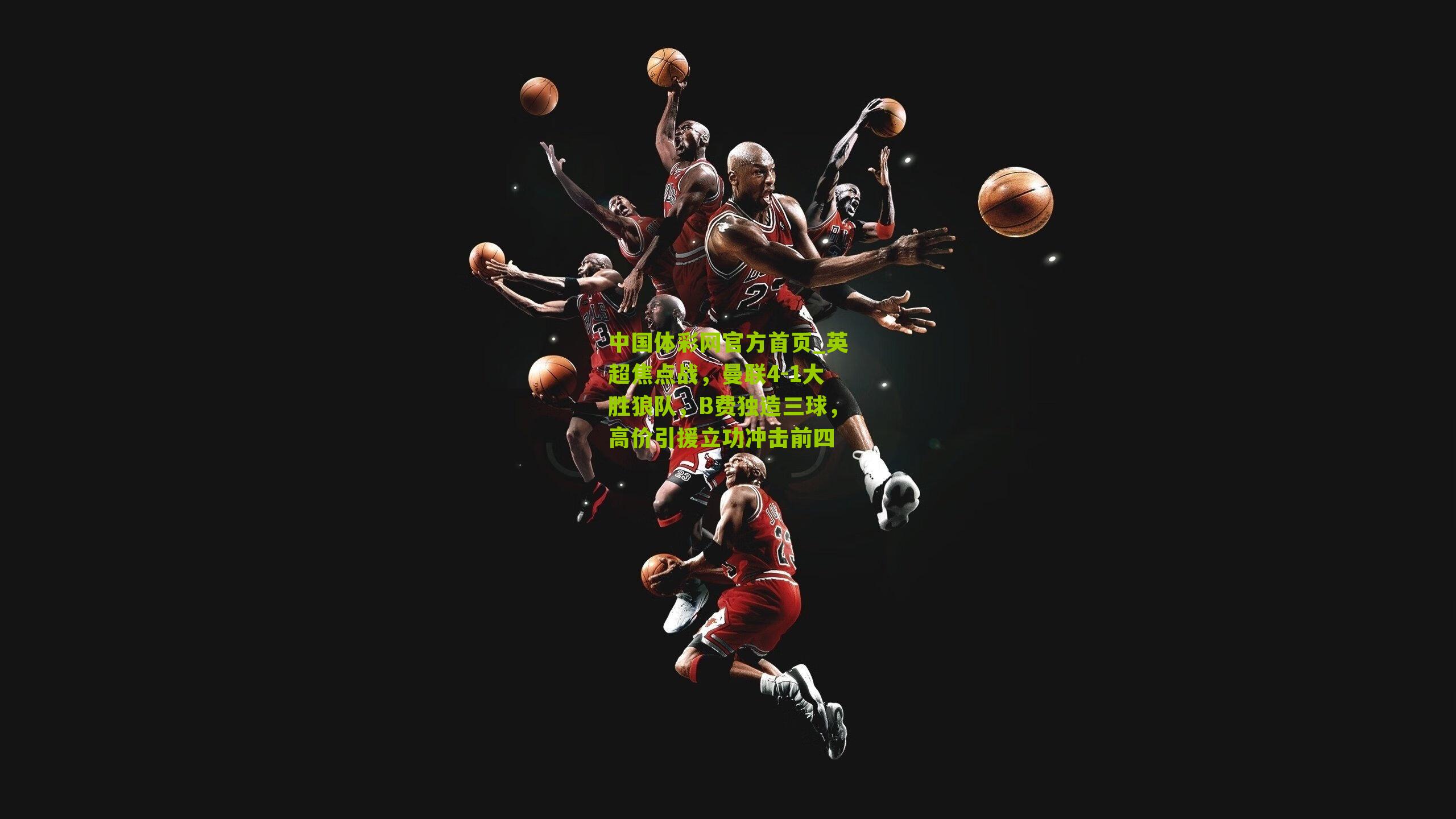 英超焦点战，曼联4-1大胜狼队，B费独造三球，高价引援立功冲击前四