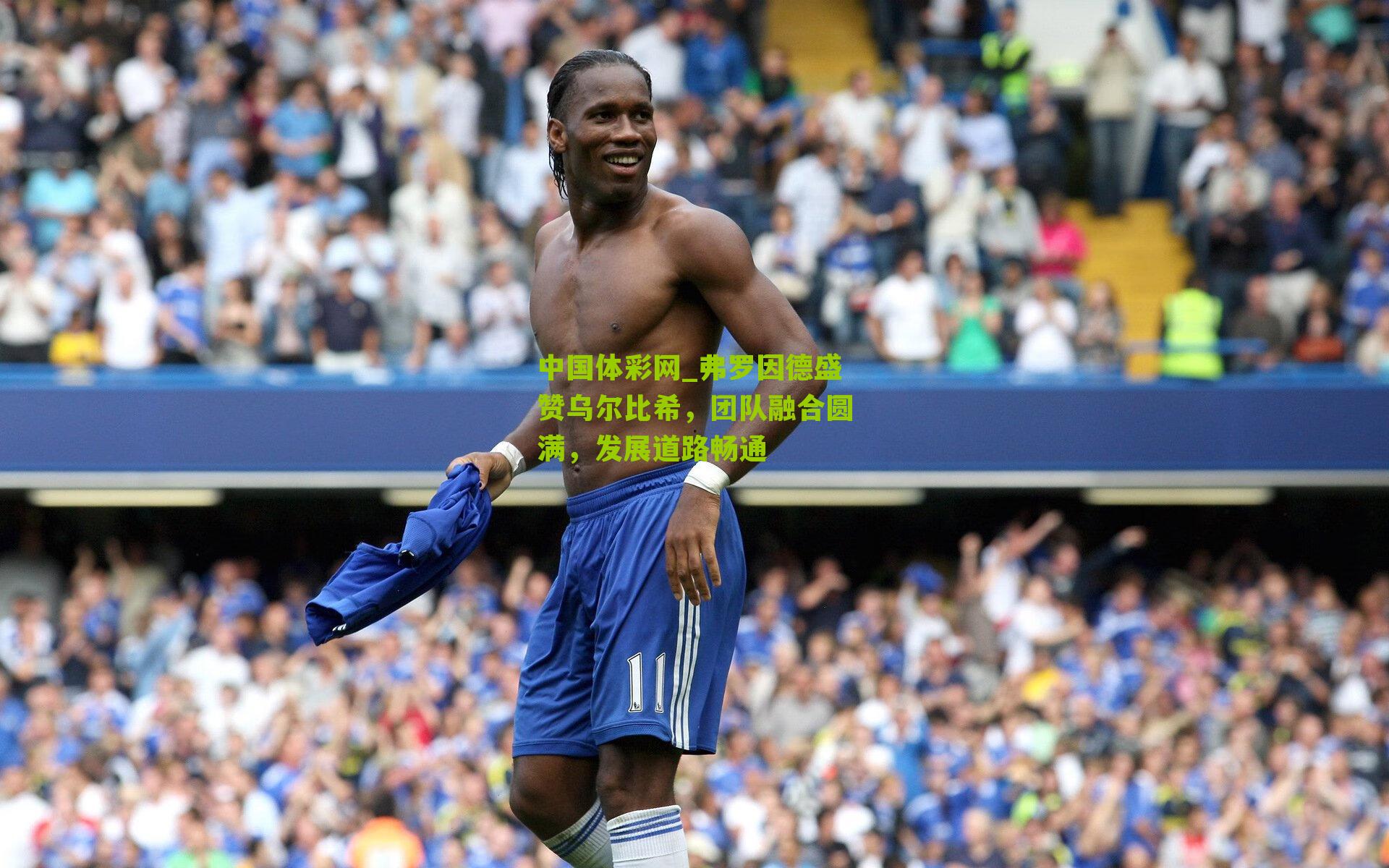 弗罗因德盛赞乌尔比希，团队融合圆满，发展道路畅通