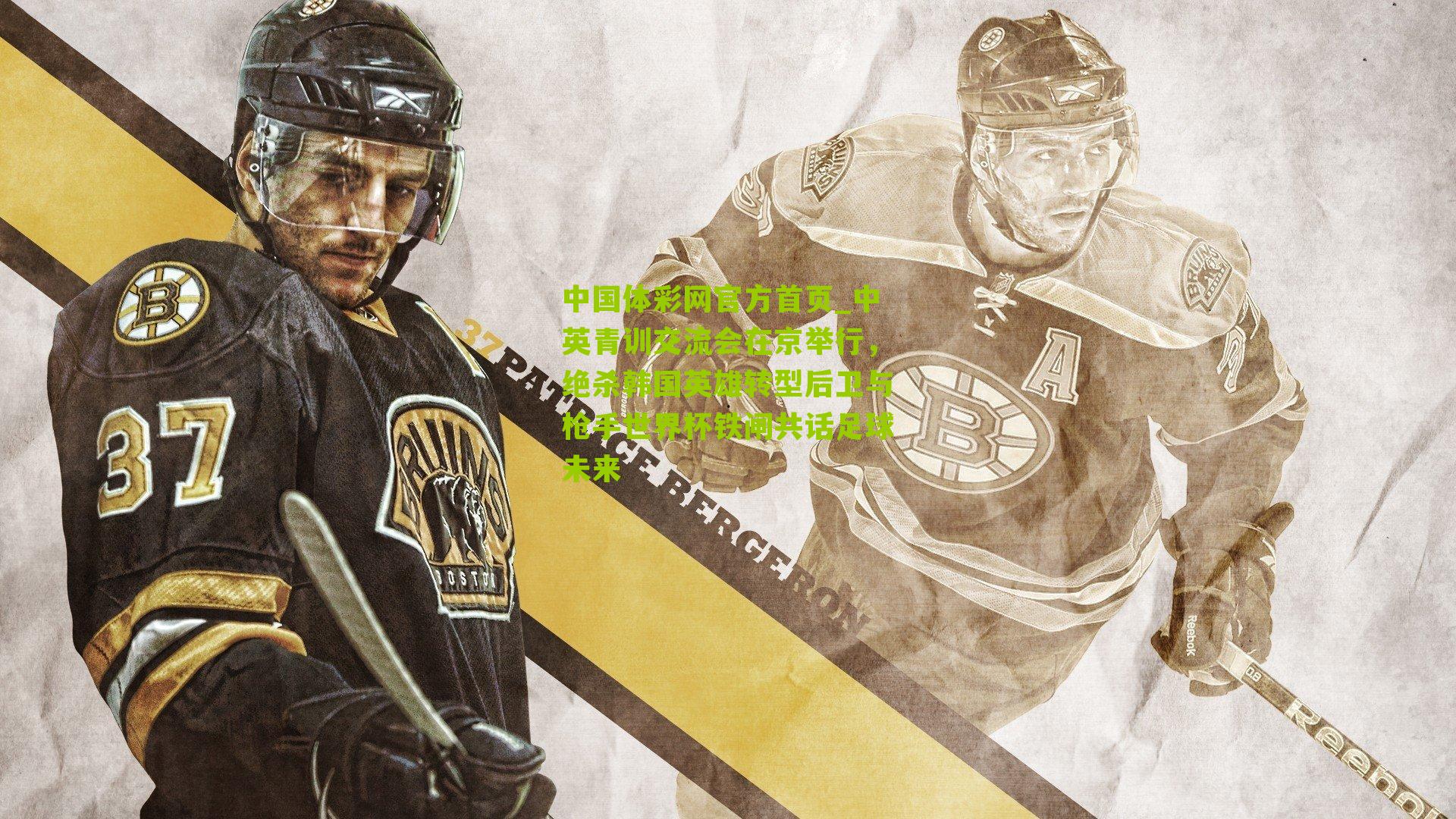 中英青训交流会在京举行,绝杀韩国英雄转型后卫与枪手世界杯铁闸共话足球未来