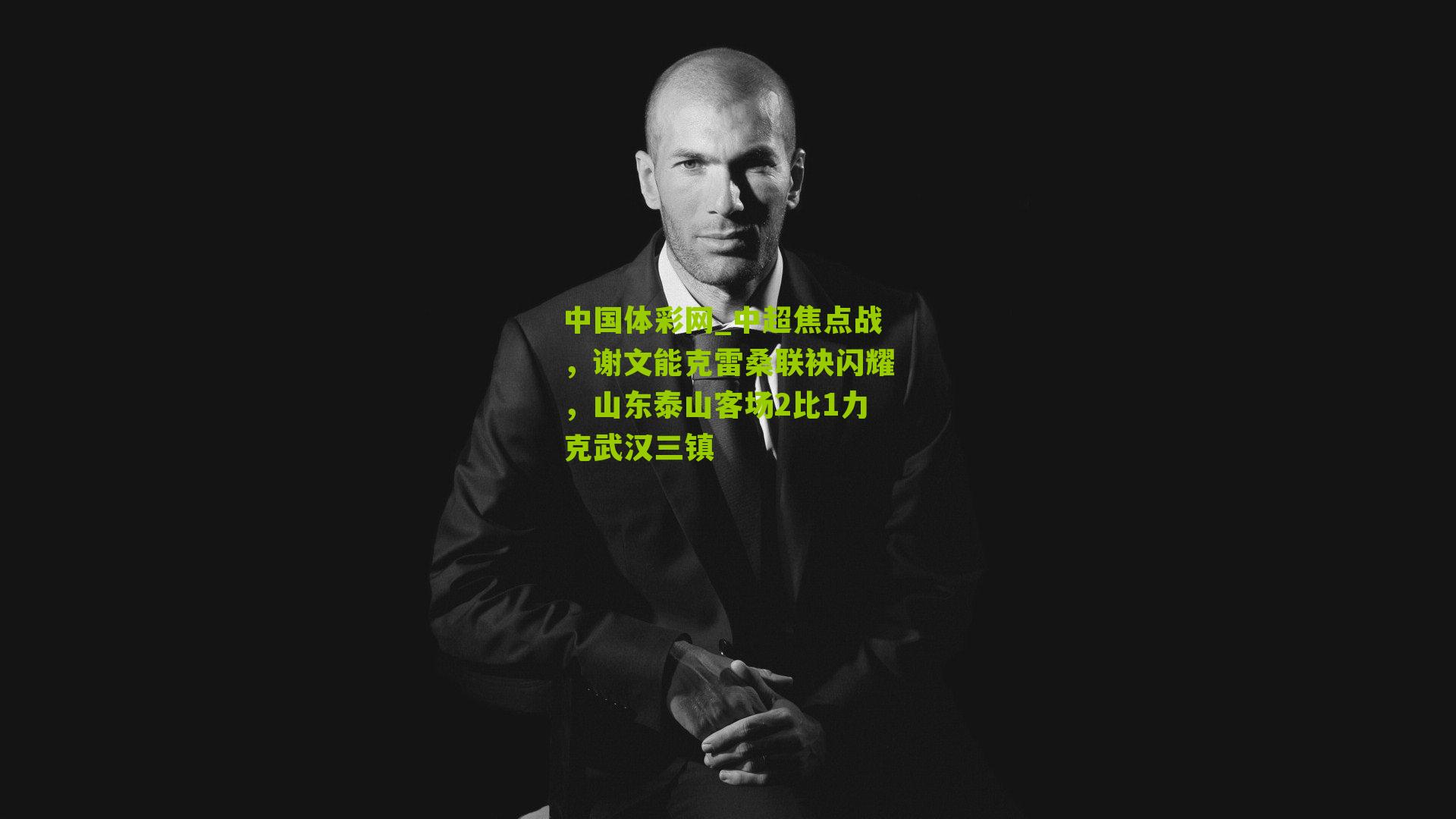 中超焦点战，谢文能克雷桑联袂闪耀，山东泰山客场2比1力克武汉三镇