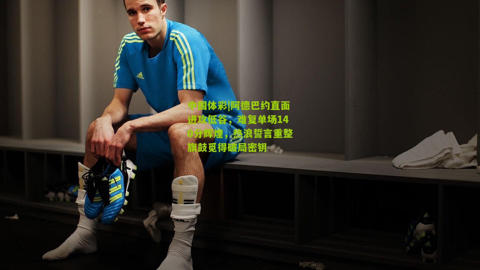 阿德巴约直面进攻低谷，难复单场140分辉煌，热浪誓言重整旗鼓觅得破局密钥